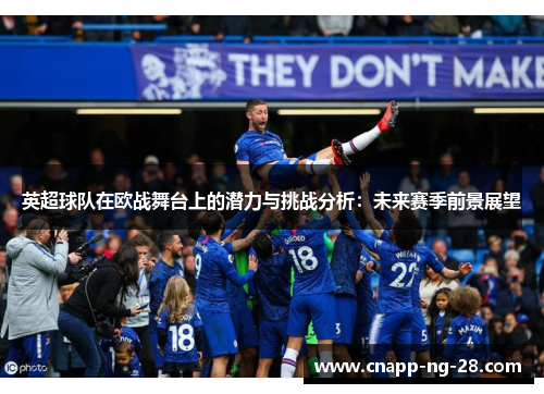 英超球队在欧战舞台上的潜力与挑战分析:未来赛季前景展望 英超球队在欧战舞台上的潜力与挑战分析:未来赛季前景展望
