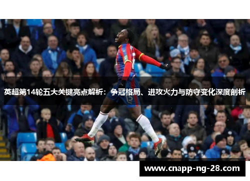 英超第14轮五大关键亮点解析:争冠格局、进攻火力与防守变化深度剖析 英超第14轮五大关键亮点解析:争冠格局、进攻火力与防守变化深度剖析