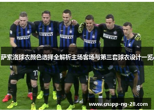 萨索洛球衣颜色选择全解析主场客场与第三套球衣设计一览 萨索洛球衣颜色选择全解析主场客场与第三套球衣设计一览