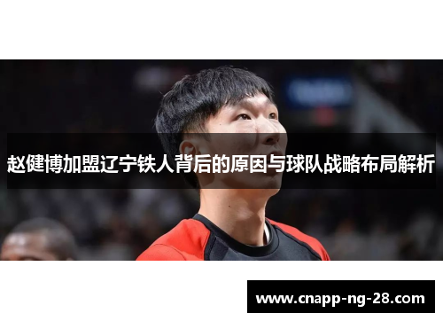 赵健博加盟辽宁铁人背后的原因与球队战略布局解析 赵健博加盟辽宁铁人背后的原因与球队战略布局解析