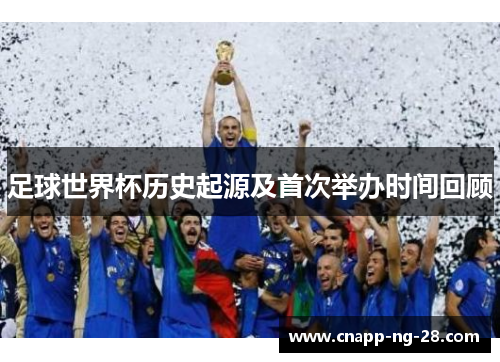 足球世界杯历史起源及首次举办时间回顾