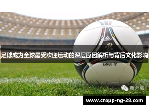 足球成为全球最受欢迎运动的深层原因解析与背后文化影响 足球成为全球最受欢迎运动的深层原因解析与背后文化影响