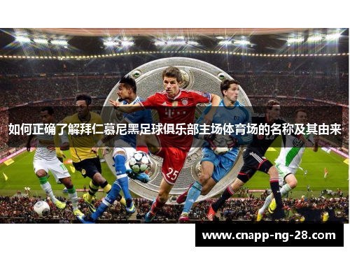 如何正确了解拜仁慕尼黑足球俱乐部主场体育场的名称及其由来 如何正确了解拜仁慕尼黑足球俱乐部主场体育场的名称及其由来