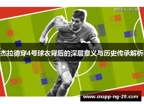杰拉德穿4号球衣背后的深层意义与历史传承解析 杰拉德穿4号球衣背后的深层意义与历史传承解析