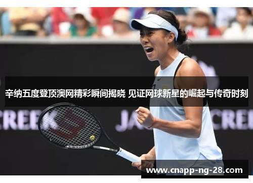辛纳五度登顶澳网精彩瞬间揭晓 见证网球新星的崛起与传奇时刻 辛纳五度登顶澳网精彩瞬间揭晓 见证网球新星的崛起与传奇时刻