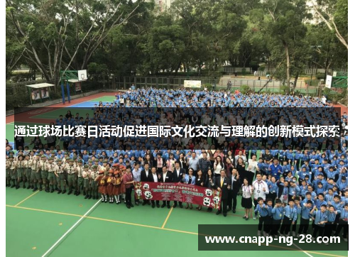 通过球场比赛日活动促进国际文化交流与理解的创新模式探索 通过球场比赛日活动促进国际文化交流与理解的创新模式探索
