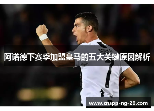 阿诺德下赛季加盟皇马的五大关键原因解析 阿诺德下赛季加盟皇马的五大关键原因解析