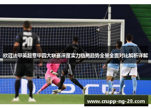 欧冠法甲英超意甲四大联赛深度实力格局趋势全景全面对比解析详解 欧冠法甲英超意甲四大联赛深度实力格局趋势全景全面对比解析详解