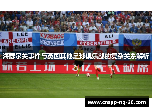 海瑟尔关事件与英国其他足球俱乐部的复杂关系解析 海瑟尔关事件与英国其他足球俱乐部的复杂关系解析