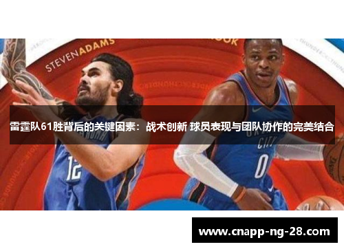 雷霆队61胜背后的关键因素:战术创新 球员表现与团队协作的完美结合 雷霆队61胜背后的关键因素:战术创新 球员表现与团队协作的完美结合