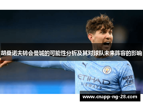 胡桑诺夫转会曼城的可能性分析及其对球队未来阵容的影响 胡桑诺夫转会曼城的可能性分析及其对球队未来阵容的影响