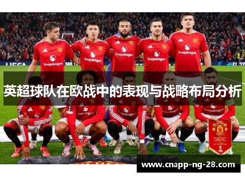 英超球队在欧战中的表现与战略布局分析 英超球队在欧战中的表现与战略布局分析