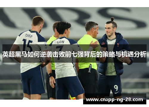 英超黑马如何逆袭击败前七强背后的策略与机遇分析 英超黑马如何逆袭击败前七强背后的策略与机遇分析