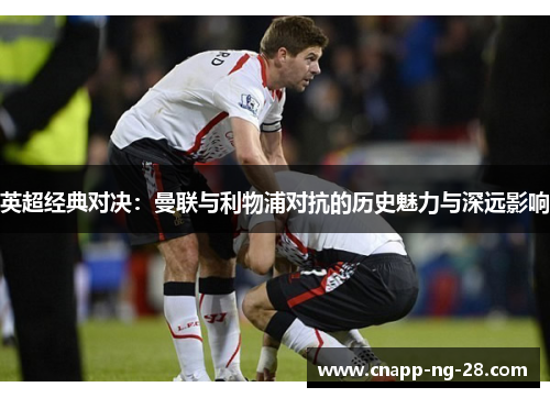 英超经典对决：曼联与利物浦对抗的历史魅力与深远影响