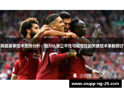 英超赛事技术支持分析：提升比赛公平性与观赏性的关键技术革新探讨