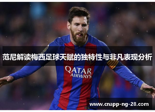 范尼解读梅西足球天赋的独特性与非凡表现分析