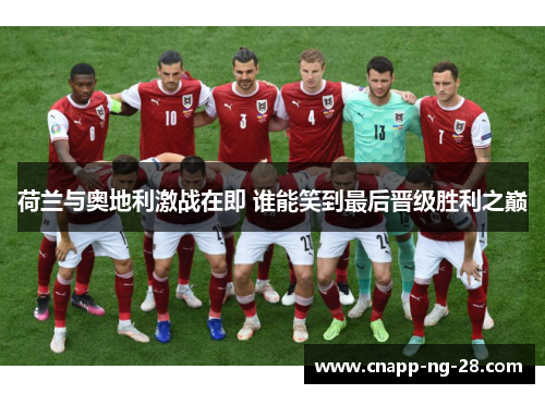 荷兰与奥地利激战在即 谁能笑到最后晋级胜利之巅 荷兰与奥地利激战在即 谁能笑到最后晋级胜利之巅