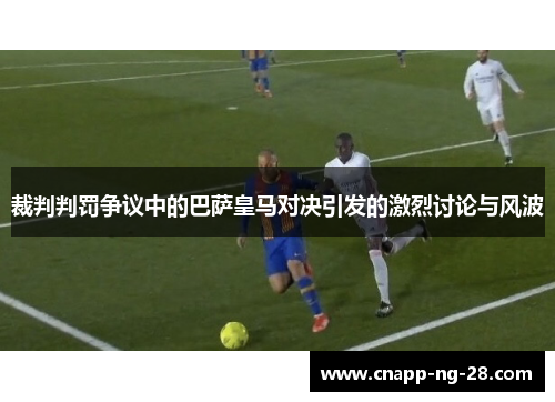 裁判判罚争议中的巴萨皇马对决引发的激烈讨论与风波 裁判判罚争议中的巴萨皇马对决引发的激烈讨论与风波