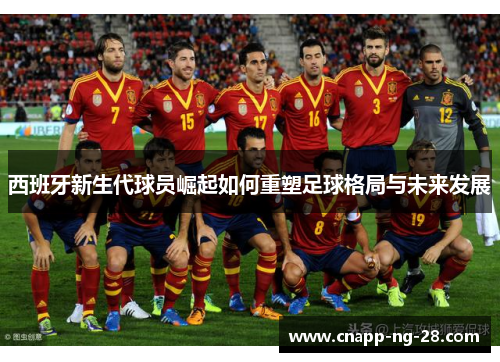 西班牙新生代球员崛起如何重塑足球格局与未来发展