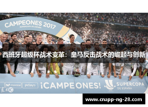 西班牙超级杯战术变革:皇马反击战术的崛起与创新 西班牙超级杯战术变革:皇马反击战术的崛起与创新