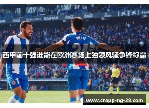 西甲前十强谁能在欧洲赛场上独领风骚争锋称霸 西甲前十强谁能在欧洲赛场上独领风骚争锋称霸