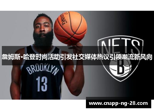 詹姆斯·哈登时尚活动引发社交媒体热议引领潮流新风向