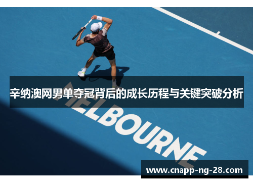 辛纳澳网男单夺冠背后的成长历程与关键突破分析