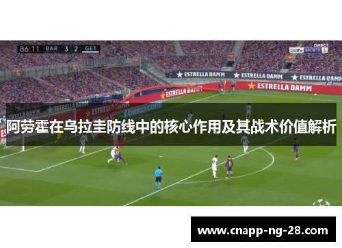 阿劳霍在乌拉圭防线中的核心作用及其战术价值解析 阿劳霍在乌拉圭防线中的核心作用及其战术价值解析