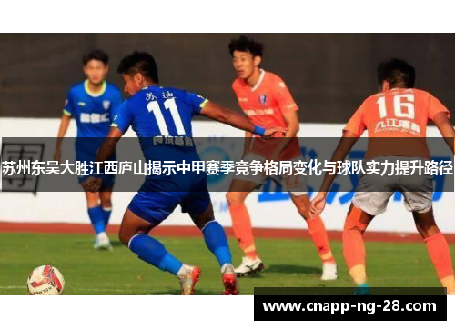 苏州东吴大胜江西庐山揭示中甲赛季竞争格局变化与球队实力提升路径