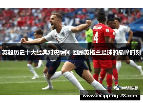 英超历史十大经典对决瞬间 回顾英格兰足球的巅峰时刻