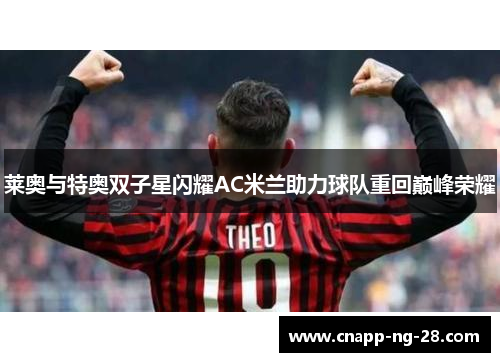 莱奥与特奥双子星闪耀AC米兰助力球队重回巅峰荣耀