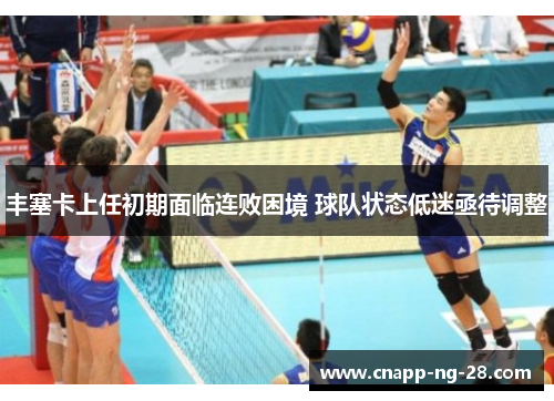 丰塞卡上任初期面临连败困境 球队状态低迷亟待调整 丰塞卡上任初期面临连败困境 球队状态低迷亟待调整