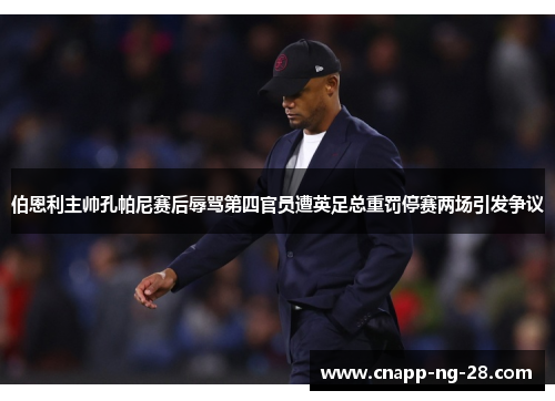 伯恩利主帅孔帕尼赛后辱骂第四官员遭英足总重罚停赛两场引发争议 伯恩利主帅孔帕尼赛后辱骂第四官员遭英足总重罚停赛两场引发争议