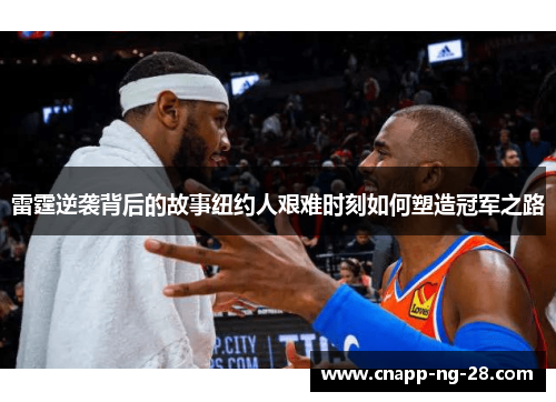 雷霆逆袭背后的故事纽约人艰难时刻如何塑造冠军之路 雷霆逆袭背后的故事纽约人艰难时刻如何塑造冠军之路