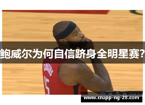 鲍威尔为何自信跻身全明星赛? 鲍威尔为何自信跻身全明星赛?
