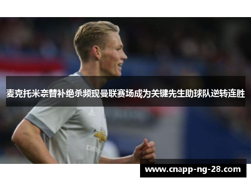 麦克托米奈替补绝杀频现曼联赛场成为关键先生助球队逆转连胜 麦克托米奈替补绝杀频现曼联赛场成为关键先生助球队逆转连胜